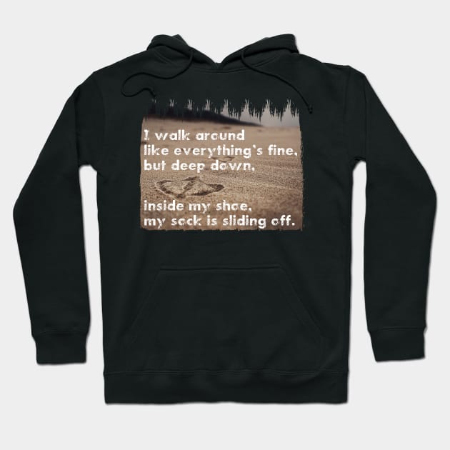 I walk around like everything’s fine, but deep down, inside my shoe, my sock is sliding off. Quote. Hoodie by RichardCBAT